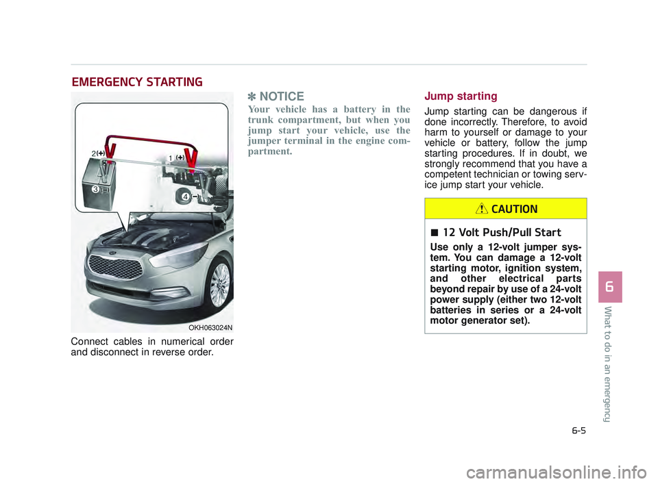 KIA K900 2017  Owners Manual EMERGENCY STARTING
Connect cables in numerical order
and disconnect in reverse order.
✽ NOTICE
Your vehicle has a battery in the
trunk compartment, but when you
jump start your vehicle, use the
jump