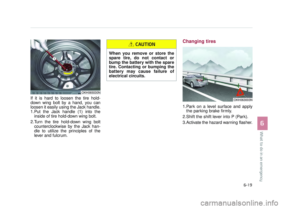 KIA K900 2017 Owners Manual What to do in an emergency
6
6-19
If it is hard to loosen the tire hold-
down wing bolt by a hand, you can
loosen it easily using the Jack handle.
1.Put the Jack handle (1) into theinside of tire hold KIA K900 2017 Owners Manual What to do in an emergency
6
6-19
If it is hard to loosen the tire hold-
down wing bolt by a hand, you can
loosen it easily using the Jack handle.
1.Put the Jack handle (1) into theinside of tire hold
