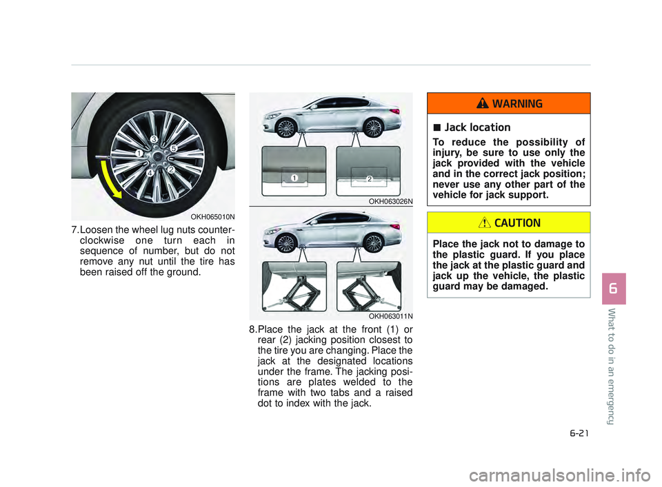 KIA K900 2017 Owners Manual What to do in an emergency
6
6-21
7.Loosen the wheel lug nuts counter-clockwise one turn each in
sequence of number, but do not
remove any nut until the tire has
been raised off the ground.
8.Place KIA K900 2017 Owners Manual What to do in an emergency
6
6-21
7.Loosen the wheel lug nuts counter-clockwise one turn each in
sequence of number, but do not
remove any nut until the tire has
been raised off the ground.
8.Place