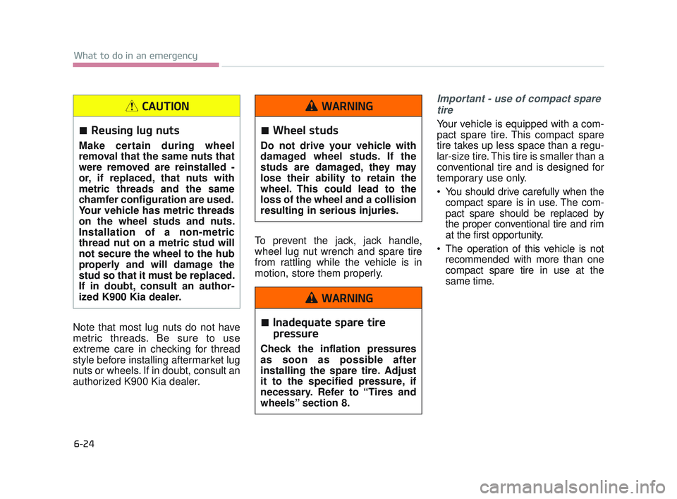 KIA K900 2017  Owners Manual 6-24
What to do in an emergency
Note that most lug nuts do not have
metric threads. Be sure to use
extreme care in checking for thread
style before installing aftermarket lug
nuts or wheels. If in dou