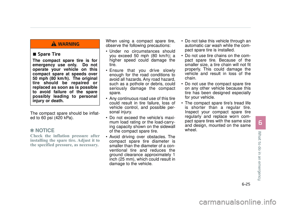 KIA K900 2017  Owners Manual What to do in an emergency
6
6-25
The compact spare should be inflat-
ed to 60 psi (420 kPa).
✽ NOTICE
Check the inflation pressure after
installing the spare tire. Adjust it to
the specified pressu