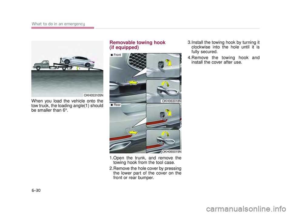 KIA K900 2017  Owners Manual 6-30
What to do in an emergency
When you load the vehicle onto the
tow truck, the loading angle(1) should
be smaller than 6°.
Removable towing hook 
(if equipped)
1.Open the trunk, and remove thetowi