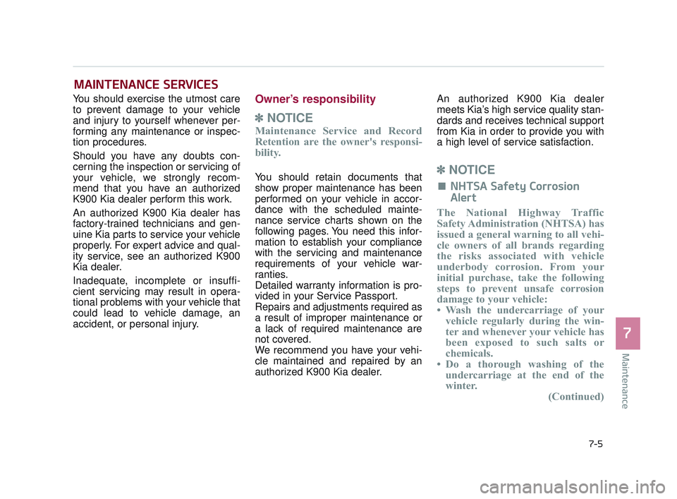 KIA K900 2017  Owners Manual Maintenance
7
7-5
MAINTENANCE SERVICES
You should exercise the utmost care
to prevent damage to your vehicle
and injury to yourself whenever per-
forming any maintenance or inspec-
tion procedures.
Sh