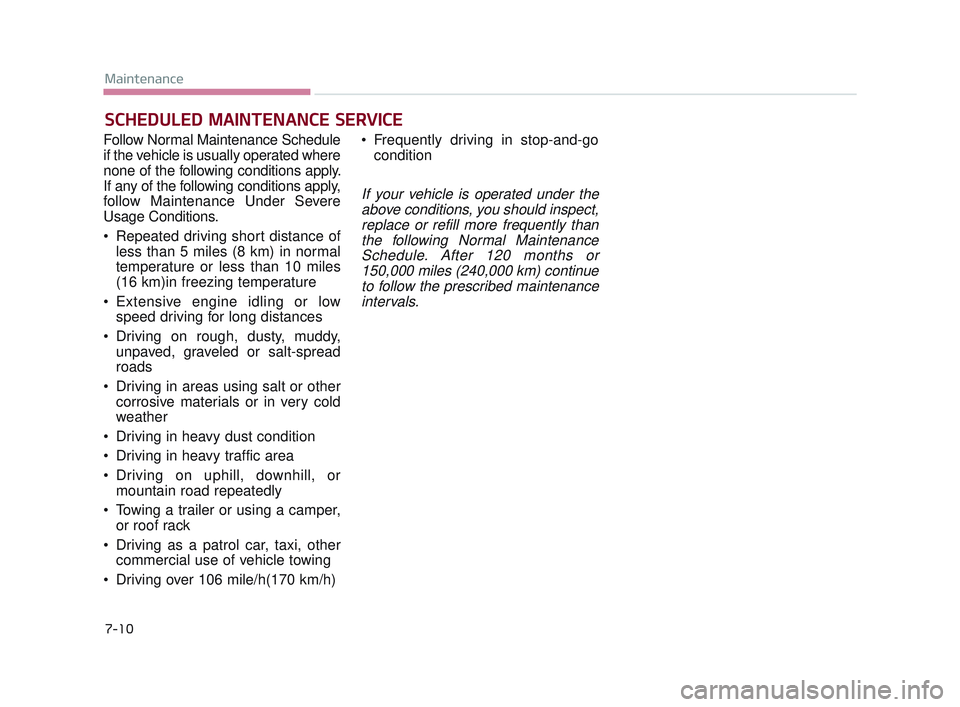 KIA K900 2017  Owners Manual 7-10
Maintenance
SCHEDULED MAINTENANCE SERVICE
Follow Normal Maintenance Schedule
if the vehicle is usually operated where
none of the following conditions apply.
If any of the following conditions ap