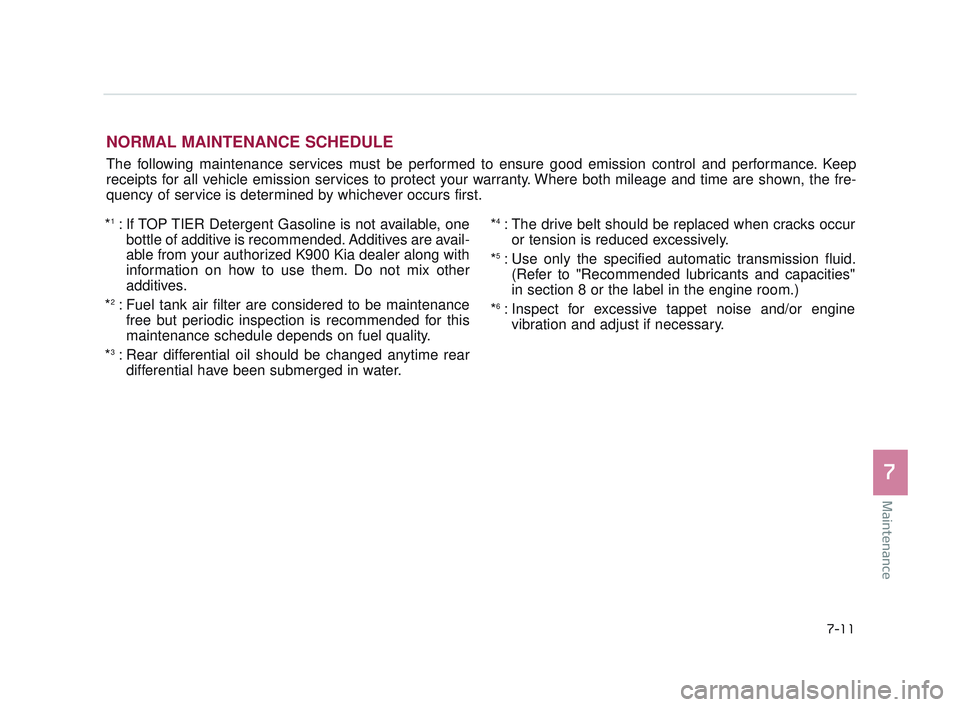 KIA K900 2017  Owners Manual Maintenance
7
7-11
NORMAL MAINTENANCE SCHEDULE
The following maintenance services must be performed to ensure good emission control and performance. Keep
receipts for all vehicle emission services to 