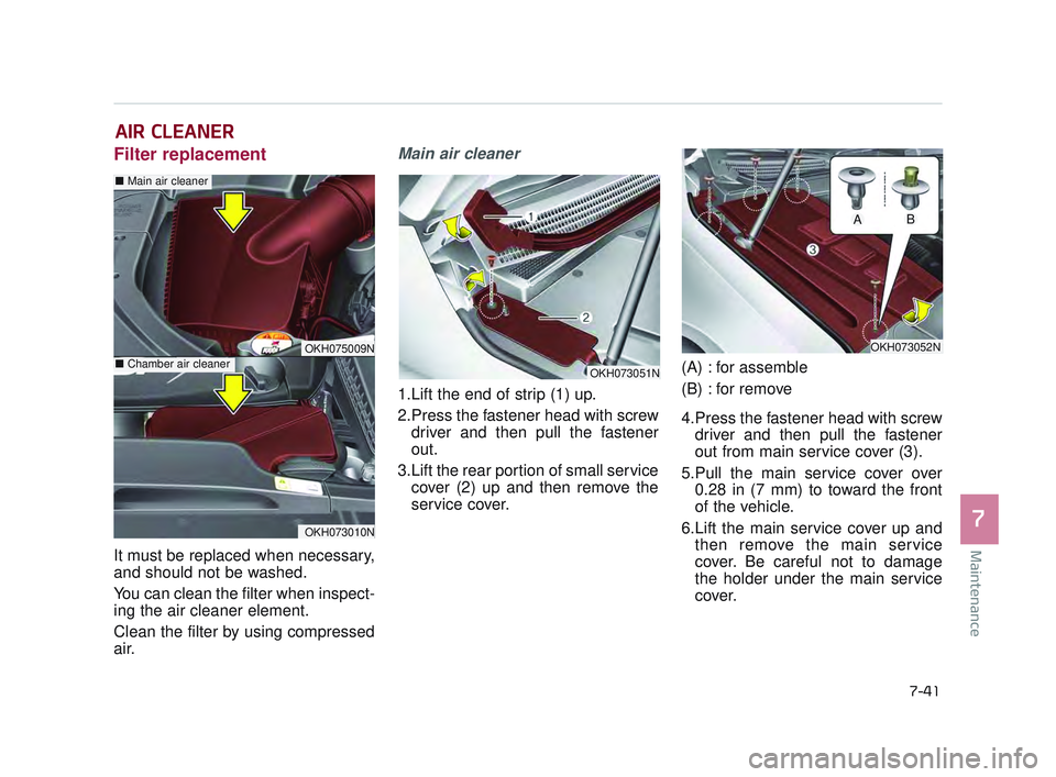 KIA K900 2017 Owners Manual Maintenance
7
7-41
AIR CLEANER
Filter replacement
It must be replaced when necessary,
and should not be washed.
You can clean the filter when inspect-
ing the air cleaner element.
Clean the filter b KIA K900 2017 Owners Manual Maintenance
7
7-41
AIR CLEANER
Filter replacement
It must be replaced when necessary,
and should not be washed.
You can clean the filter when inspect-
ing the air cleaner element.
Clean the filter b