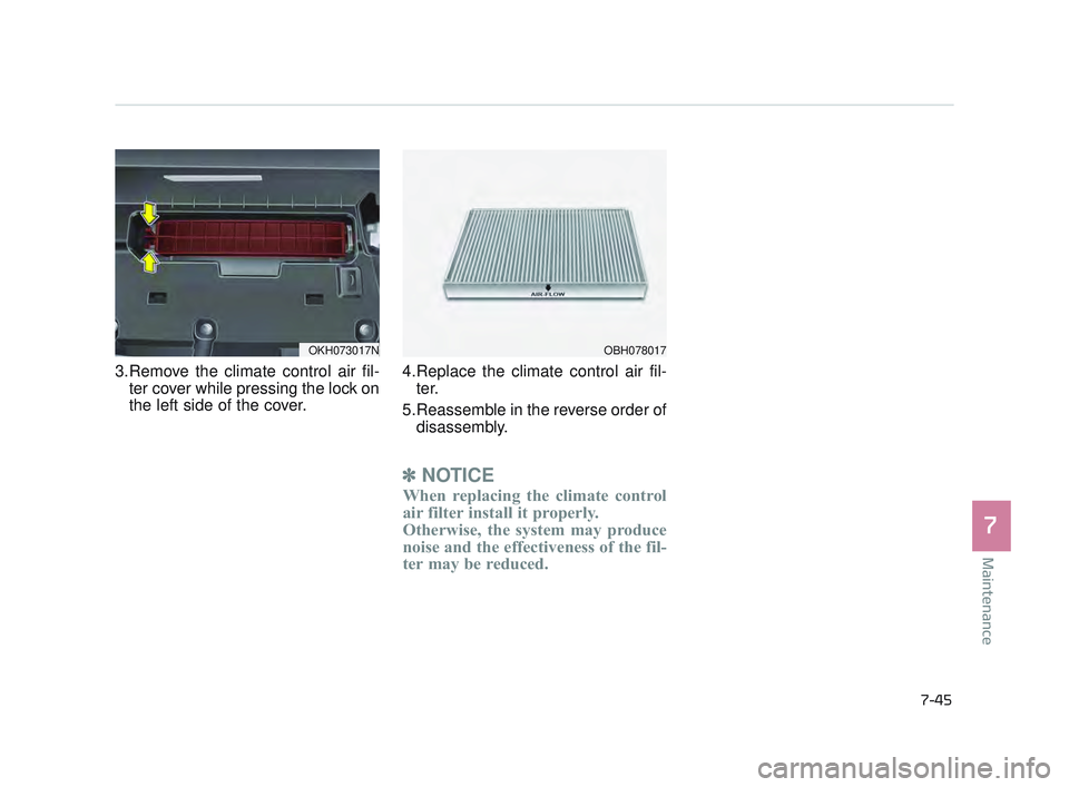 KIA K900 2017 Owners Guide Maintenance
7
7-45
3.Remove the climate control air fil-ter cover while pressing the lock on
the left side of the cover. 4.Replace the climate control air fil-
ter.
5.Reassemble in the reverse order o KIA K900 2017 Owners Guide Maintenance
7
7-45
3.Remove the climate control air fil-ter cover while pressing the lock on
the left side of the cover. 4.Replace the climate control air fil-
ter.
5.Reassemble in the reverse order o