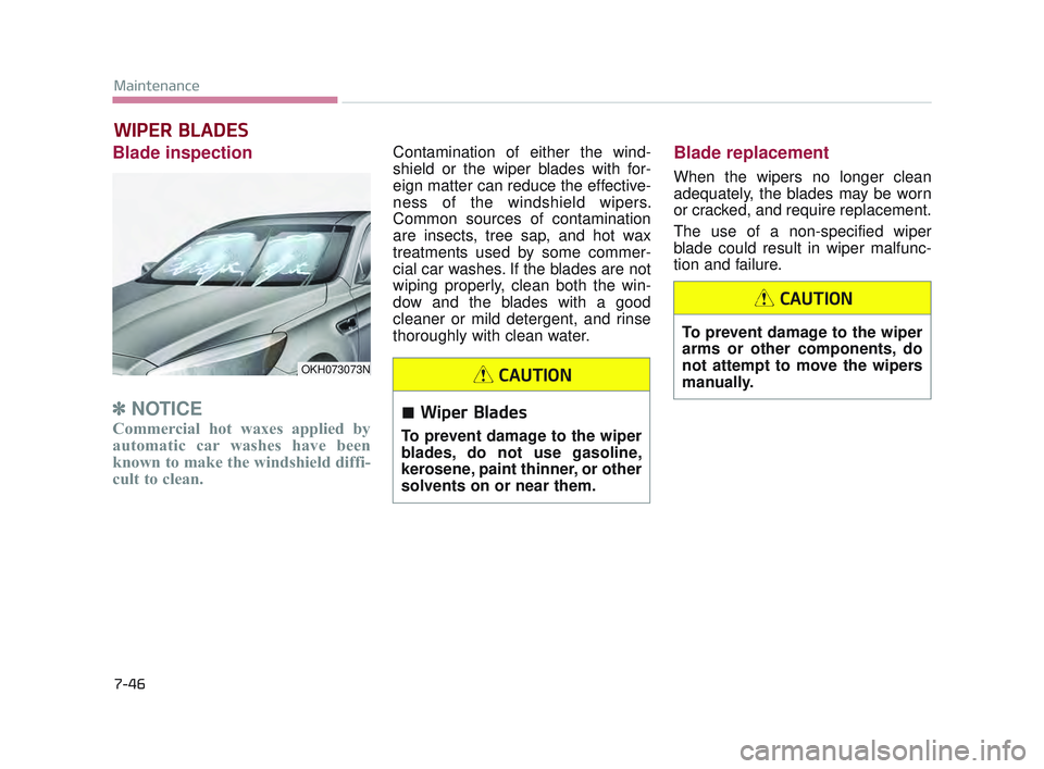 KIA K900 2017 Owners Manual 7-46
Maintenance
WIPER BLADES
Blade inspection
✽NOTICE
Commercial hot waxes applied by
automatic car washes have been
known to make the windshield diffi-
cult to clean.
Contamination of either th KIA K900 2017 Owners Manual 7-46
Maintenance
WIPER BLADES
Blade inspection
✽NOTICE
Commercial hot waxes applied by
automatic car washes have been
known to make the windshield diffi-
cult to clean.
Contamination of either th