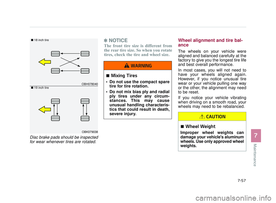 KIA K900 2017  Owners Manual Maintenance
7
7-57
Disc brake pads should be inspectedfor wear whenever tires are rotated. 
✽ NOTICE
The front tire size is different from
the rear tire size. So when you rotate
tires, check the tir