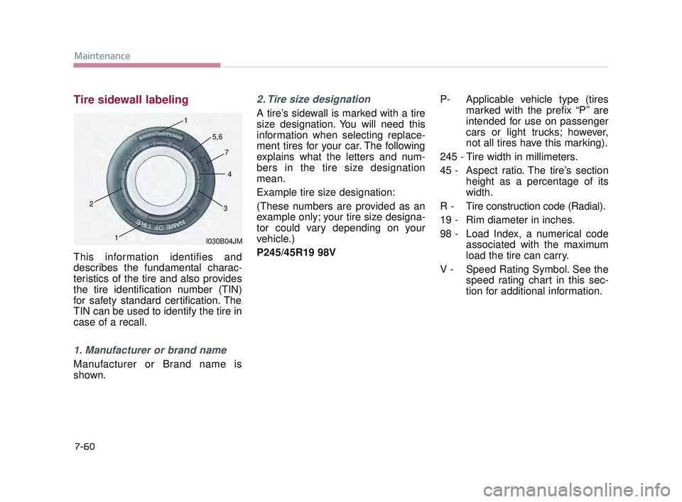 KIA K900 2017 Owners Manual 7-60
Maintenance
Tire sidewall labeling
This information identifies and
describes the fundamental charac-
teristics of the tire and also provides
the tire identification number (TIN)
for safety standa KIA K900 2017 Owners Manual 7-60
Maintenance
Tire sidewall labeling
This information identifies and
describes the fundamental charac-
teristics of the tire and also provides
the tire identification number (TIN)
for safety standa