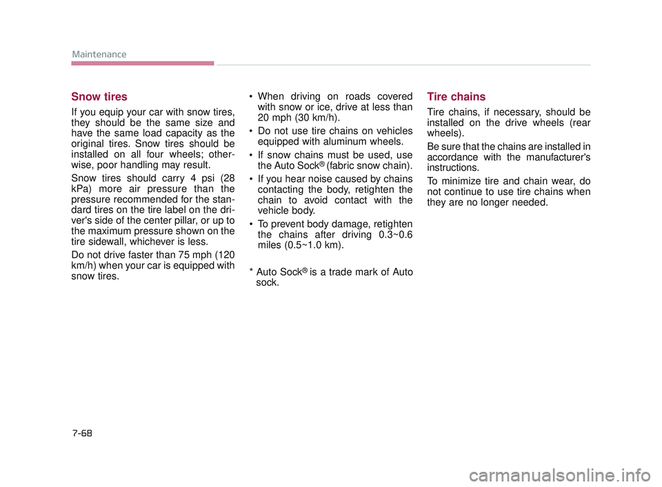KIA K900 2017  Owners Manual 7-68
Maintenance
Snow tires
If you equip your car with snow tires,
they should be the same size and
have the same load capacity as the
original tires. Snow tires should be
installed on all four wheels