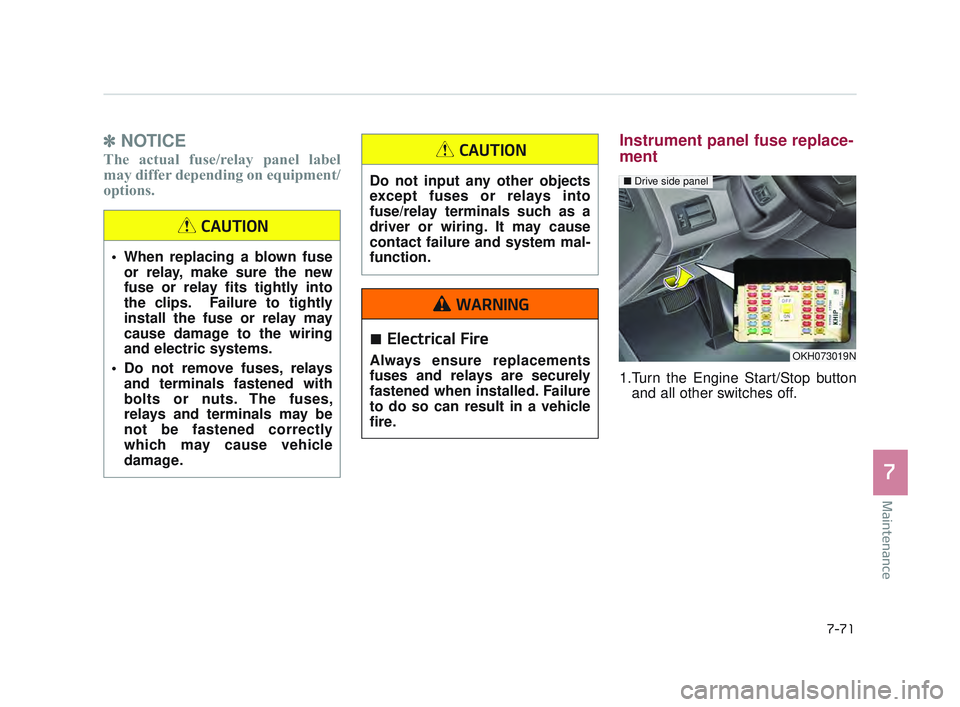 KIA K900 2017 Owners Manual Maintenance
7
7-71
✽NOTICE
The actual fuse/relay panel label
may differ depending on equipment/
options.
Instrument panel fuse replace-
ment
1.Turn the Engine Start/Stop button
and all other switche KIA K900 2017 Owners Manual Maintenance
7
7-71
✽NOTICE
The actual fuse/relay panel label
may differ depending on equipment/
options.
Instrument panel fuse replace-
ment
1.Turn the Engine Start/Stop button
and all other switche