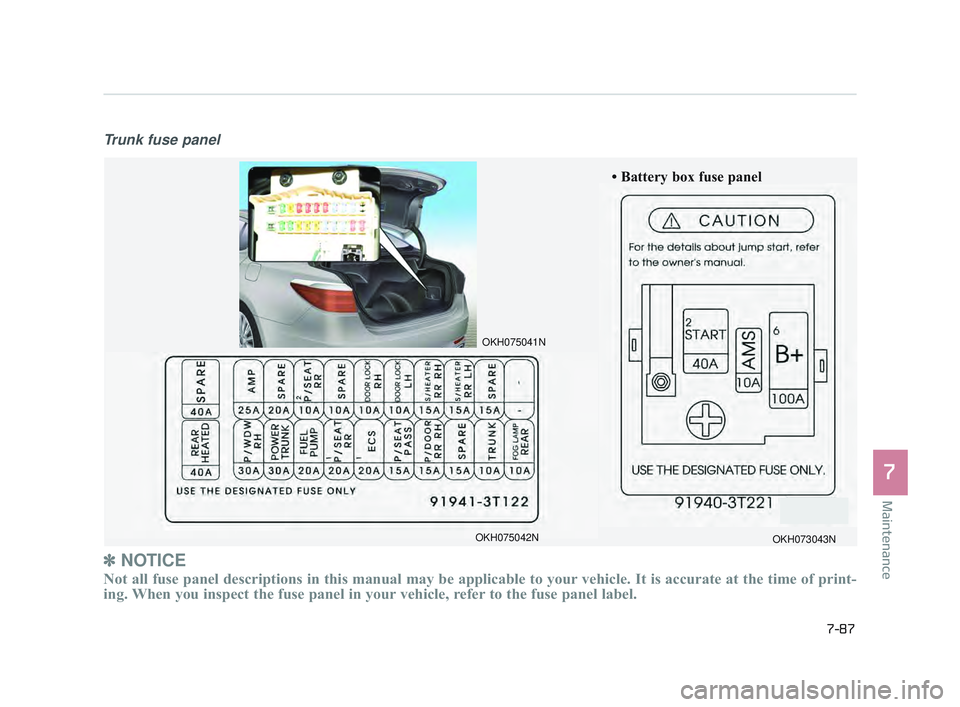 KIA K900 2017 Owners Manual Maintenance
7
7-87
Trunk fuse panel
✽NOTICE
Not all fuse panel descriptions in this manual may be applicable to your\
vehicle. It is accurate at the time of print-
ing. When you inspect the fuse pa KIA K900 2017 Owners Manual Maintenance
7
7-87
Trunk fuse panel
✽NOTICE
Not all fuse panel descriptions in this manual may be applicable to your\
vehicle. It is accurate at the time of print-
ing. When you inspect the fuse pa