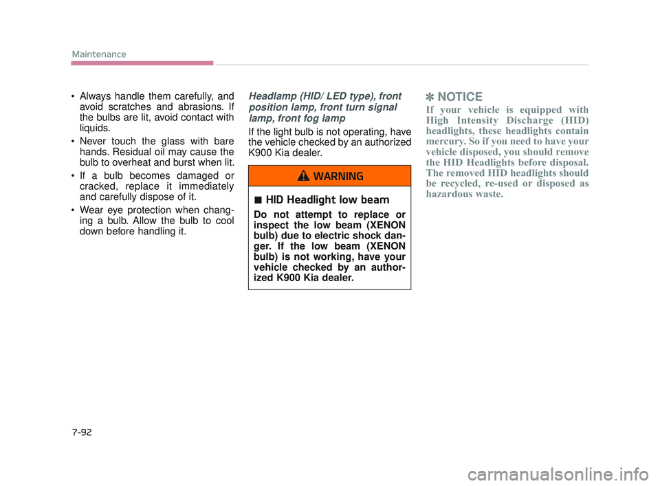 KIA K900 2017 Owners Manual 7-92
Maintenance
Always handle them carefully, andavoid scratches and abrasions. If
the bulbs are lit, avoid contact with
liquids.
Never touch the glass with bare hands. Residual oil may cause the
KIA K900 2017 Owners Manual 7-92
Maintenance
Always handle them carefully, andavoid scratches and abrasions. If
the bulbs are lit, avoid contact with
liquids.
Never touch the glass with bare hands. Residual oil may cause the
