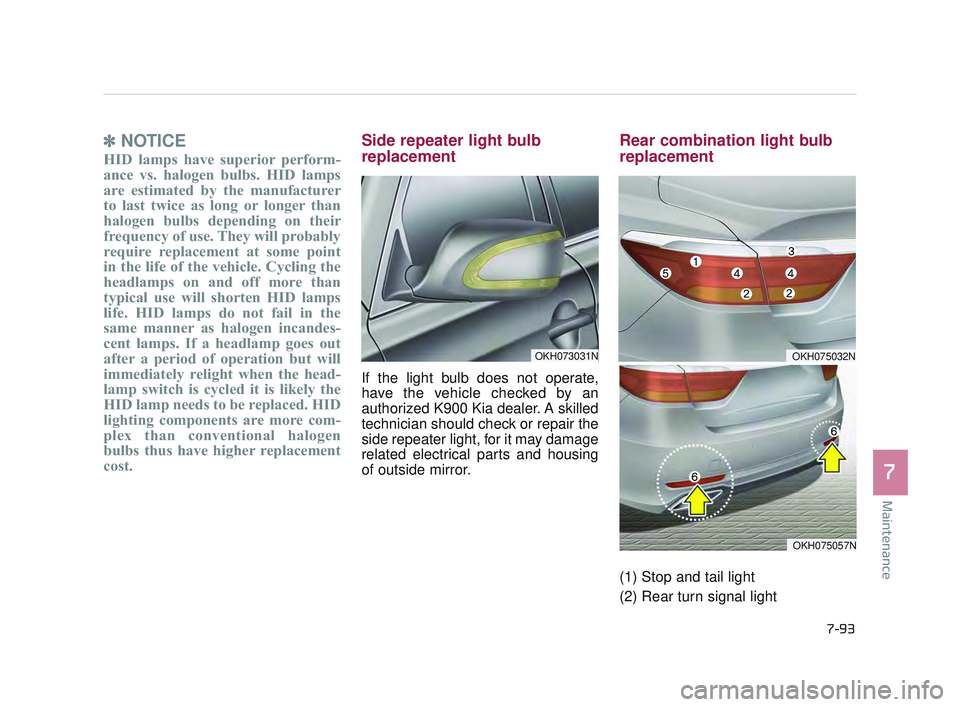 KIA K900 2017 Owners Manual Maintenance
7
7-93
✽NOTICE
HID lamps have superior perform-
ance vs. halogen bulbs. HID lamps
are estimated by the manufacturer
to last twice as long or longer than
halogen bulbs depending on their
KIA K900 2017 Owners Manual Maintenance
7
7-93
✽NOTICE
HID lamps have superior perform-
ance vs. halogen bulbs. HID lamps
are estimated by the manufacturer
to last twice as long or longer than
halogen bulbs depending on their