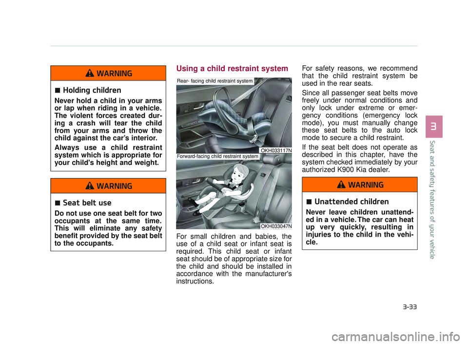 KIA K900 2017 Workshop Manual Seat and safety features of your vehicle
3
3-33
Using a child restraint system
For small children and babies, the
use of a child seat or infant seat is
required. This child seat or infant
seat should KIA K900 2017 Workshop Manual Seat and safety features of your vehicle
3
3-33
Using a child restraint system
For small children and babies, the
use of a child seat or infant seat is
required. This child seat or infant
seat should