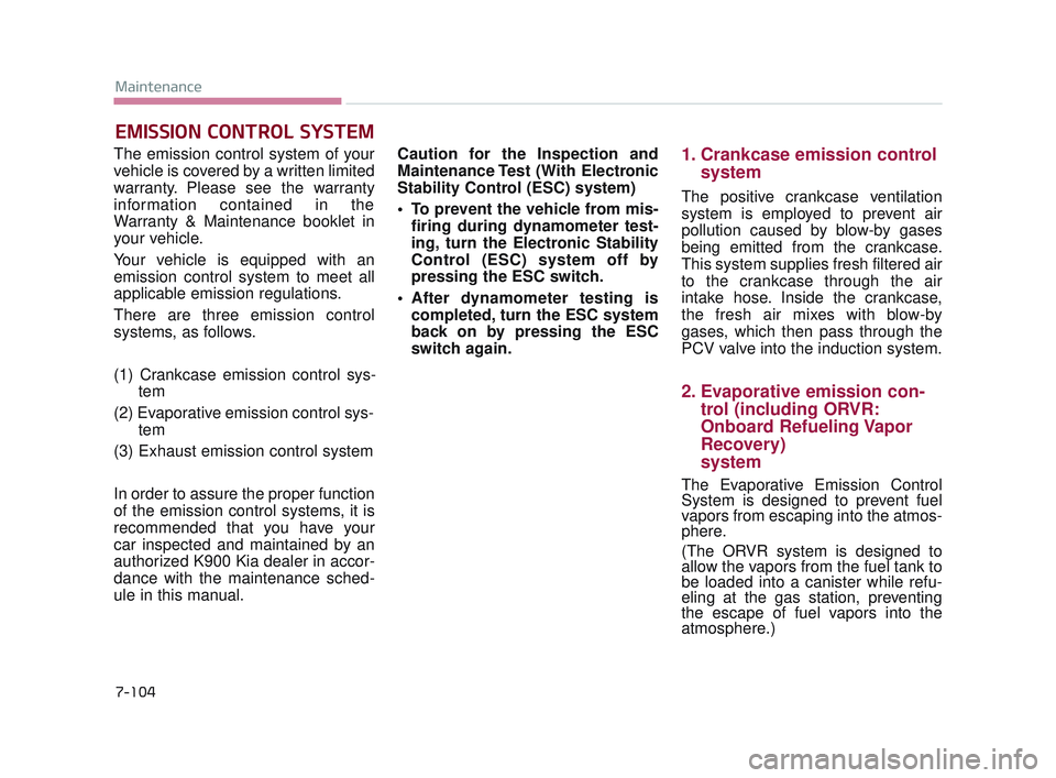 KIA K900 2017 Owners Manual 7-104
Maintenance
EMISSION CONTROL SYSTEM
The emission control system of your
vehicle is covered by a written limited
warranty. Please see the warranty
information contained in the
Warranty & Maintena KIA K900 2017 Owners Manual 7-104
Maintenance
EMISSION CONTROL SYSTEM
The emission control system of your
vehicle is covered by a written limited
warranty. Please see the warranty
information contained in the
Warranty & Maintena