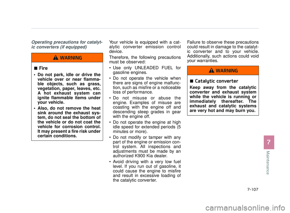 KIA K900 2017 Owners Manual Maintenance
7
7-107
Operating precautions for catalyt-ic converters (if equipped)Your vehicle is equipped with a cat-
alytic converter emission control
device.
Therefore, the following precautions
mus KIA K900 2017 Owners Manual Maintenance
7
7-107
Operating precautions for catalyt-ic converters (if equipped)Your vehicle is equipped with a cat-
alytic converter emission control
device.
Therefore, the following precautions
mus