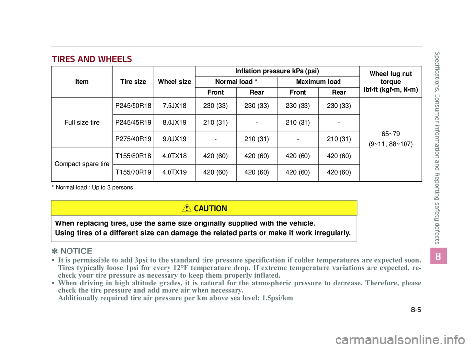 KIA K900 2017 Owners Manual Specifications, Consumer information and Reporting safety defects
8
8-5
TIRES AND WHEELS
✽NOTICE
• It is permissible to add 3psi to the standard tire pressure specification if colder temperatures KIA K900 2017 Owners Manual Specifications, Consumer information and Reporting safety defects
8
8-5
TIRES AND WHEELS
✽NOTICE
• It is permissible to add 3psi to the standard tire pressure specification if colder temperatures