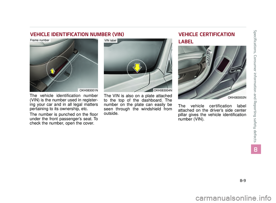 KIA K900 2017 Owners Manual Specifications, Consumer information and Reporting safety defects
8
8-9
VEHICLE IDENTIFICATION NUMBER (VIN)
The vehicle identification number
(VIN) is the number used in register-
ing your car and in KIA K900 2017 Owners Manual Specifications, Consumer information and Reporting safety defects
8
8-9
VEHICLE IDENTIFICATION NUMBER (VIN)
The vehicle identification number
(VIN) is the number used in register-
ing your car and in