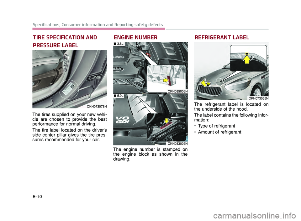 KIA K900 2017 Owners Manual 8-10
Specifications, Consumer information and Reporting safety defects
The tires supplied on your new vehi-
cle are chosen to provide the best
performance for normal driving.
The tire label located on KIA K900 2017 Owners Manual 8-10
Specifications, Consumer information and Reporting safety defects
The tires supplied on your new vehi-
cle are chosen to provide the best
performance for normal driving.
The tire label located on