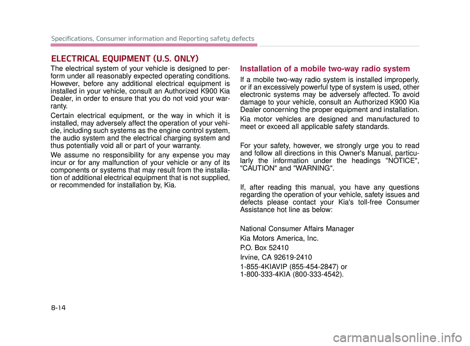 KIA K900 2017 Owners Manual The electrical system of your vehicle is designed to per-
form under all reasonably expected operating conditions.
However, before any additional electrical equipment is
installed in your vehicle, con KIA K900 2017 Owners Manual The electrical system of your vehicle is designed to per-
form under all reasonably expected operating conditions.
However, before any additional electrical equipment is
installed in your vehicle, con