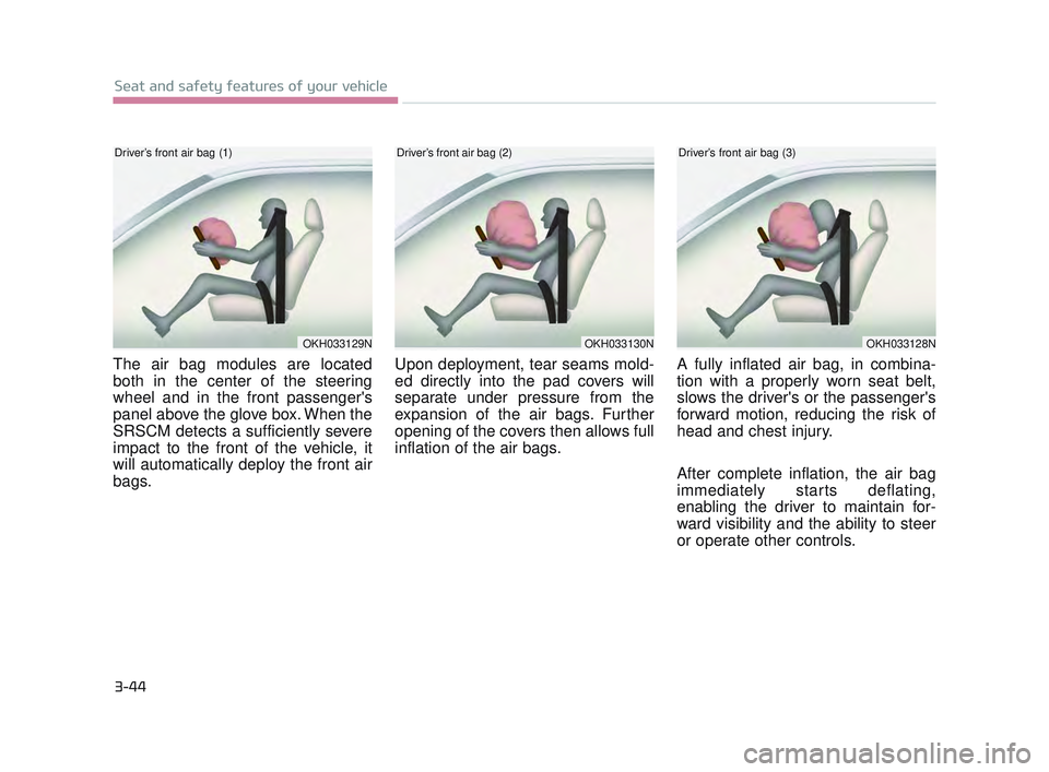 KIA K900 2017 Repair Manual 3-44
Seat and safety features of your vehicle
The air bag modules are located
both in the center of the steering
wheel and in the front passengers
panel above the glove box. When the
SRSCM detects a KIA K900 2017 Repair Manual 3-44
Seat and safety features of your vehicle
The air bag modules are located
both in the center of the steering
wheel and in the front passengers
panel above the glove box. When the
SRSCM detects a
