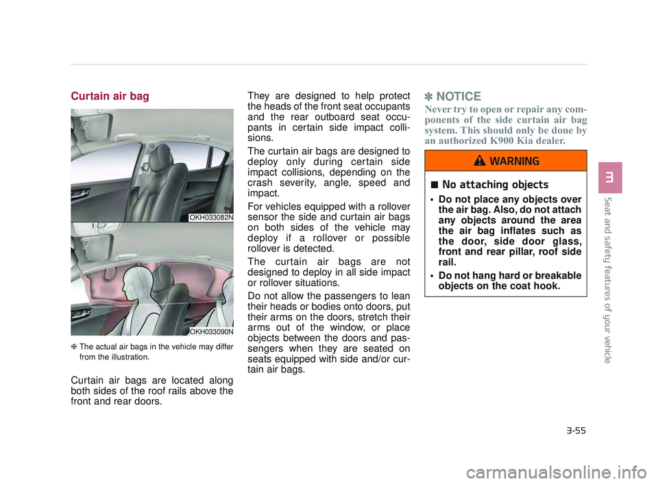 KIA K900 2017 Manual PDF Seat and safety features of your vehicle
3
3-55
Curtain air bag
❈The actual air bags in the vehicle may differ
from the illustration.
Curtain air bags are located along
both sides of the roof rails KIA K900 2017 Manual PDF Seat and safety features of your vehicle
3
3-55
Curtain air bag
❈The actual air bags in the vehicle may differ
from the illustration.
Curtain air bags are located along
both sides of the roof rails