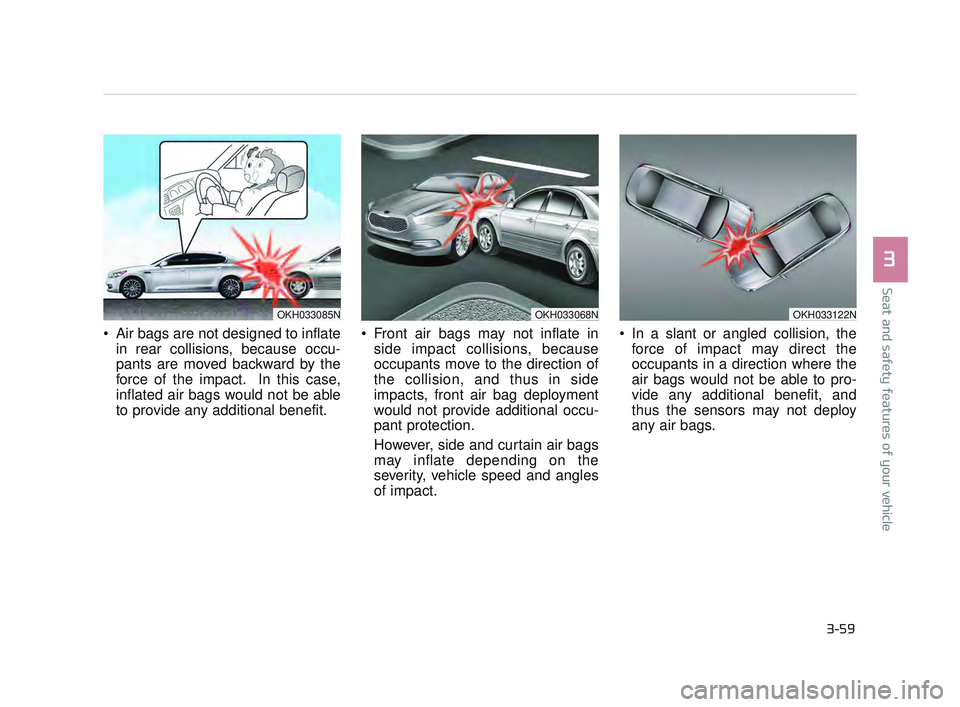 KIA K900 2017 Manual PDF Seat and safety features of your vehicle
3
3-59
Air bags are not designed to inflatein rear collisions, because occu-
pants are moved backward by the
force of the impact. In this case,
inflated air KIA K900 2017 Manual PDF Seat and safety features of your vehicle
3
3-59
Air bags are not designed to inflatein rear collisions, because occu-
pants are moved backward by the
force of the impact. In this case,
inflated air