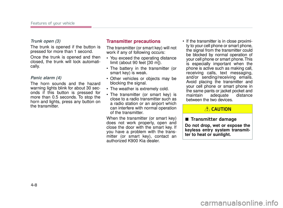 KIA K900 2017  Owners Manual Features of your vehicle
4-8
Trunk open (3)
The trunk is opened if the button is
pressed for more than 1 second.
Once the trunk is opened and then
closed, the trunk will lock automati-
cally.
Panic al