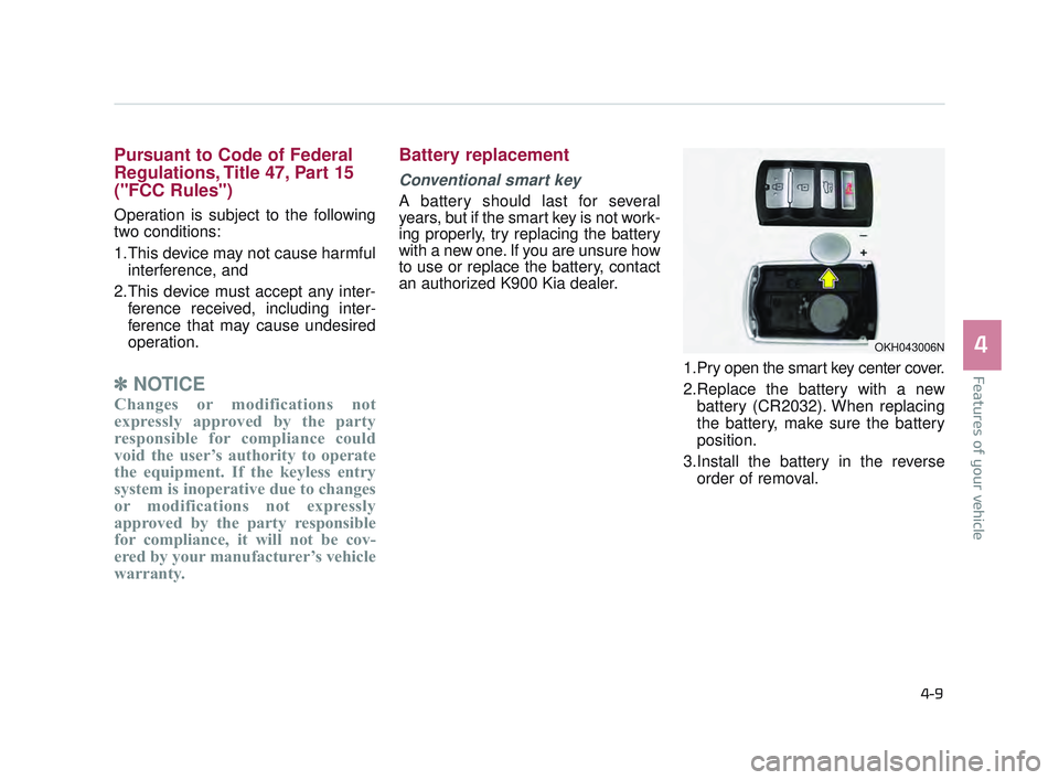 KIA K900 2017  Owners Manual Features of your vehicle
4
4-9
Pursuant to Code of Federal
Regulations, Title 47, Part 15
("FCC Rules")
Operation is subject to the following
two conditions:
1.This device may not cause harmfulinterfe