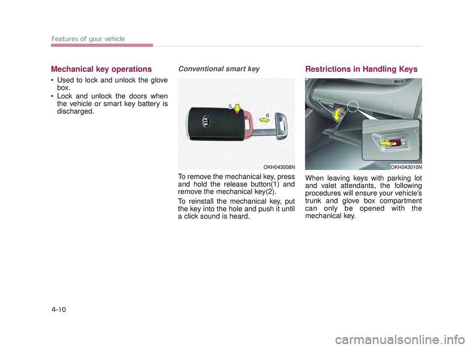 KIA K900 2017  Owners Manual Features of your vehicle
4-10
Mechanical key operations
 Used to lock and unlock the glovebox.
 Lock and unlock the doors when the vehicle or smart key battery is
discharged.
Conventional smart key 
T