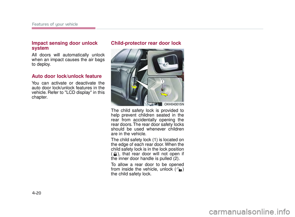 KIA K900 2017 Owners Manual Impact sensing door unlock
system
All doors will automatically unlock
when an impact causes the air bags
to deploy.
Auto door lock/unlock feature
You can activate or deactivate the
auto door lock/unlo KIA K900 2017 Owners Manual Impact sensing door unlock
system
All doors will automatically unlock
when an impact causes the air bags
to deploy.
Auto door lock/unlock feature
You can activate or deactivate the
auto door lock/unlo