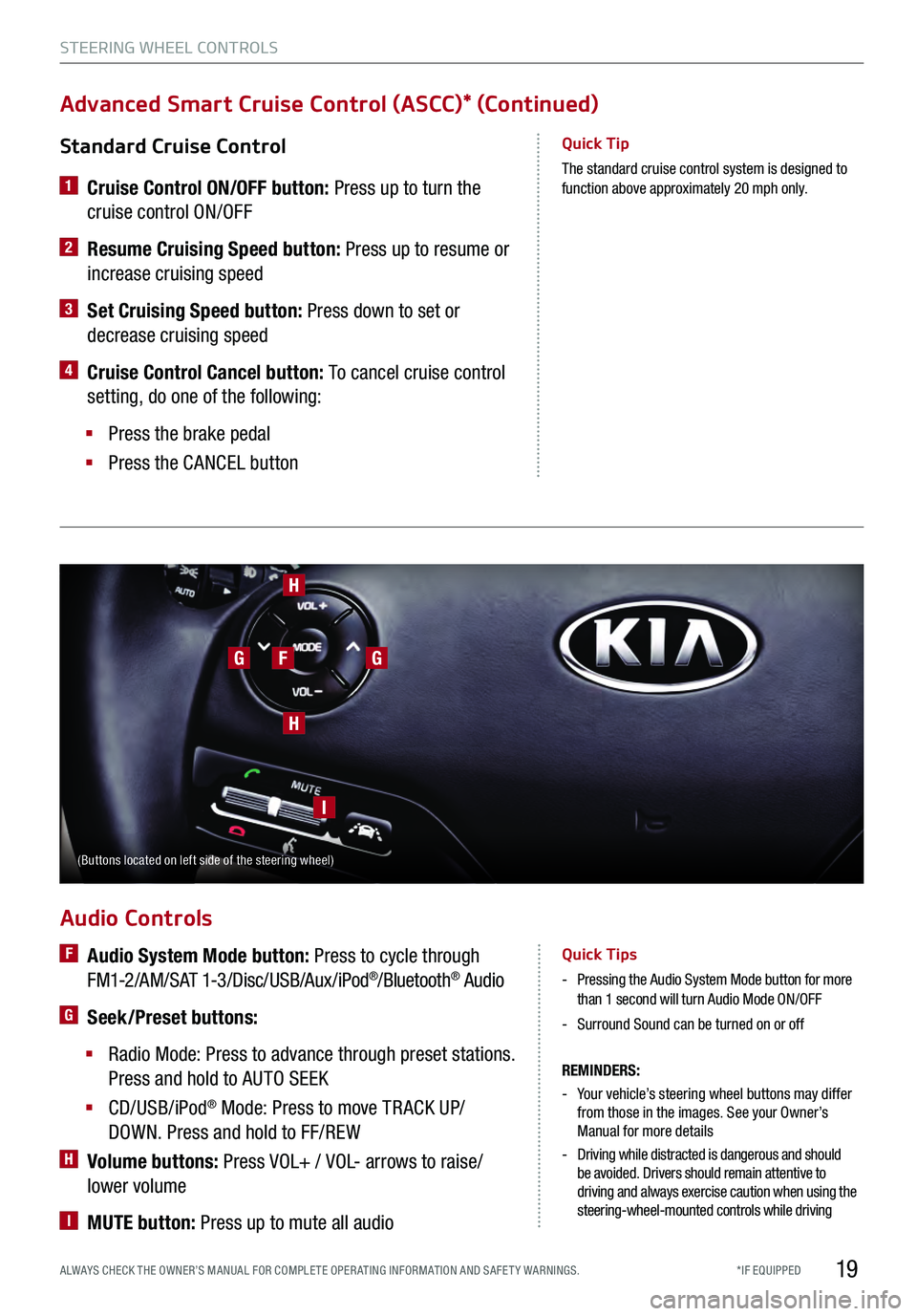 KIA K900 2017 Features and Functions Guide 19
Standard Cruise Control
1 Cruise Control ON/OFF button: Press up to turn the
cruise control ON/OFF
2 Resume Cruising Speed button: Press up to resume or
increase cruising speed
3 Set Cru KIA K900 2017 Features and Functions Guide 19
Standard Cruise Control
1 Cruise Control ON/OFF button: Press up to turn the
cruise control ON/OFF
2 Resume Cruising Speed button: Press up to resume or
increase cruising speed
3 Set Cru