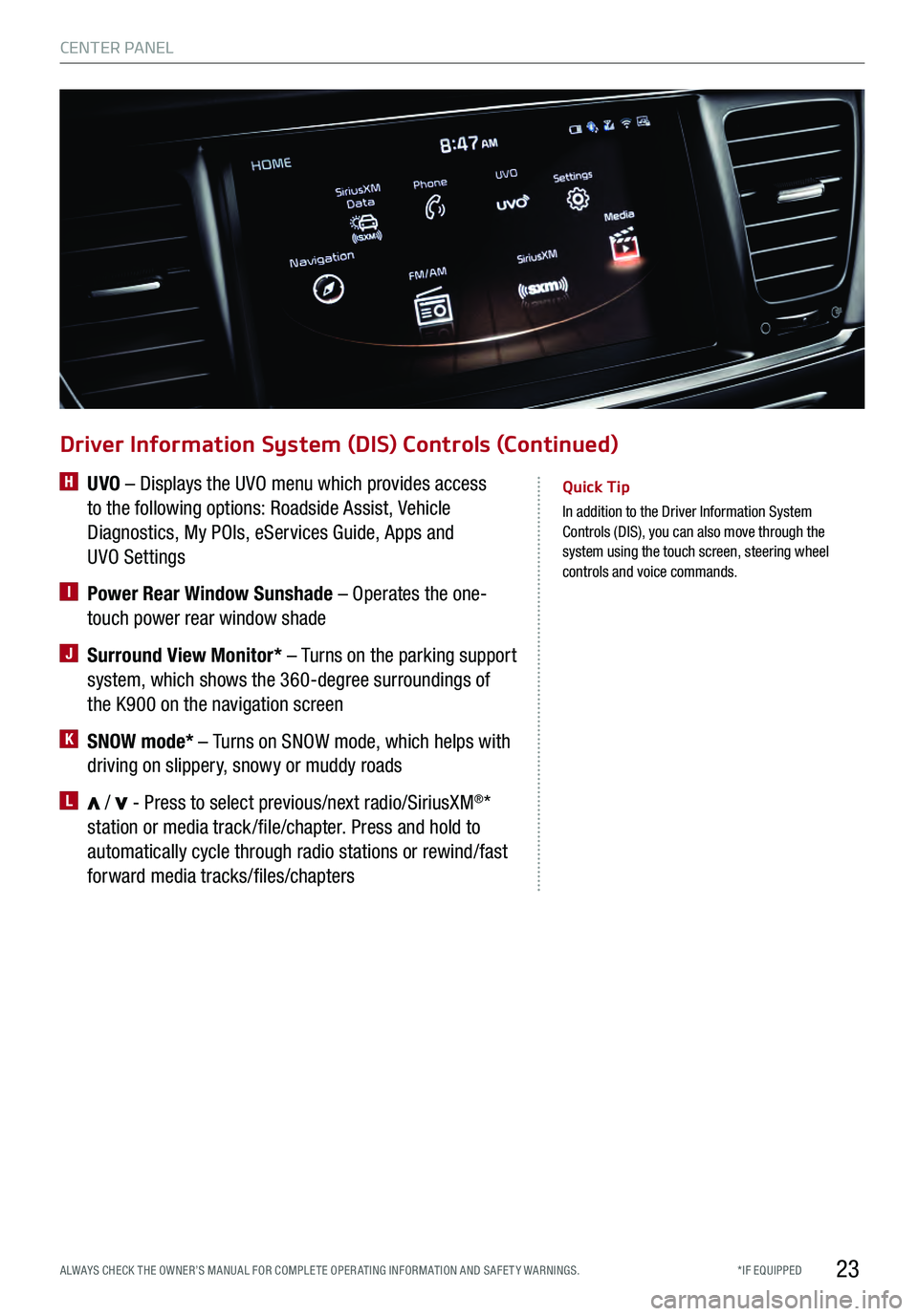 KIA K900 2017  Features and Functions Guide 23
Quick Tip
 In addition to the Driver Information System 
Control s (DIS), you can also move through the 
system using the touch screen, steering wheel 
controls and voice commands.
Driver Informati