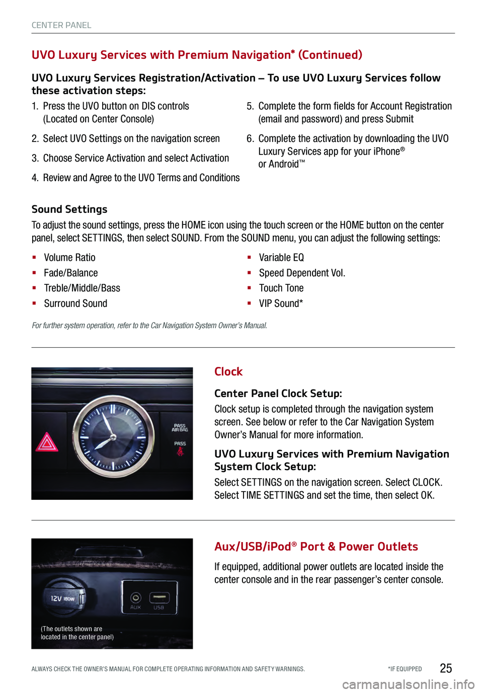 KIA K900 2017  Features and Functions Guide 25
Clock
Aux/USB/iPod
® Port & Power Outlets 
Center Panel Clock Setup:
Clock setup is completed through the navigation system 
screen. See below or refer to the Car Navigation System 
Owner’s Manu