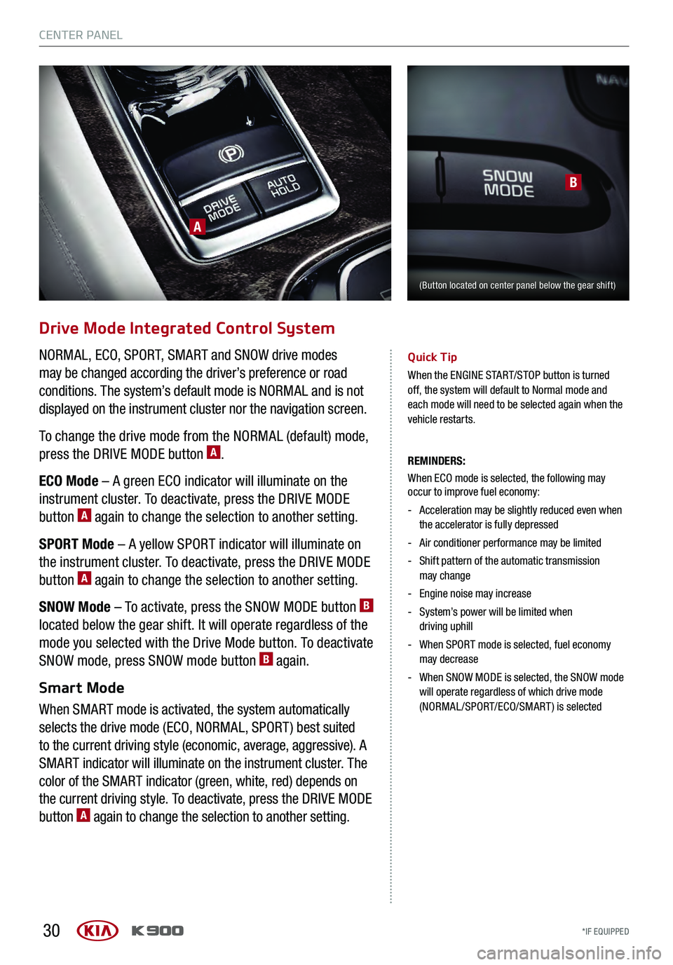 KIA K900 2017 Features and Functions Guide 30
Drive Mode Integrated Control System
NORMAL, ECO, SPORT, SMART and SNOW drive modes
may be changed according the driver’s preference or road
conditions. The system’s default mode is NORMAL an KIA K900 2017 Features and Functions Guide 30
Drive Mode Integrated Control System
NORMAL, ECO, SPORT, SMART and SNOW drive modes
may be changed according the driver’s preference or road
conditions. The system’s default mode is NORMAL an