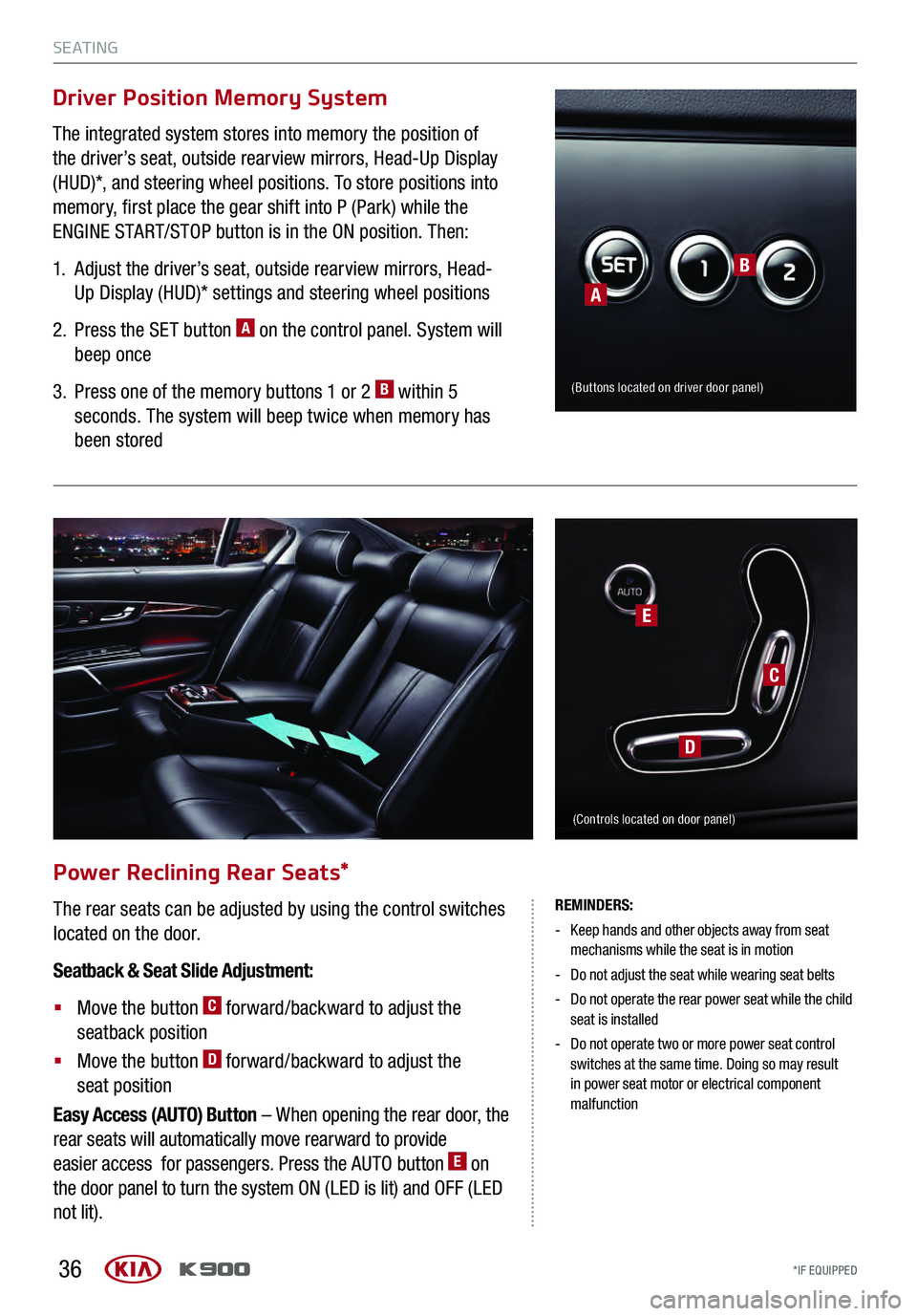 KIA K900 2017 Features and Functions Guide 36
Power Reclining Rear Seats*
The rear seats can be adjusted by using the control switches
located on the door.
Seatback & Seat Slide Adjustment:
§
Move the button C forward/backward to adjust th KIA K900 2017 Features and Functions Guide 36
Power Reclining Rear Seats*
The rear seats can be adjusted by using the control switches
located on the door.
Seatback & Seat Slide Adjustment:
§
Move the button C forward/backward to adjust th