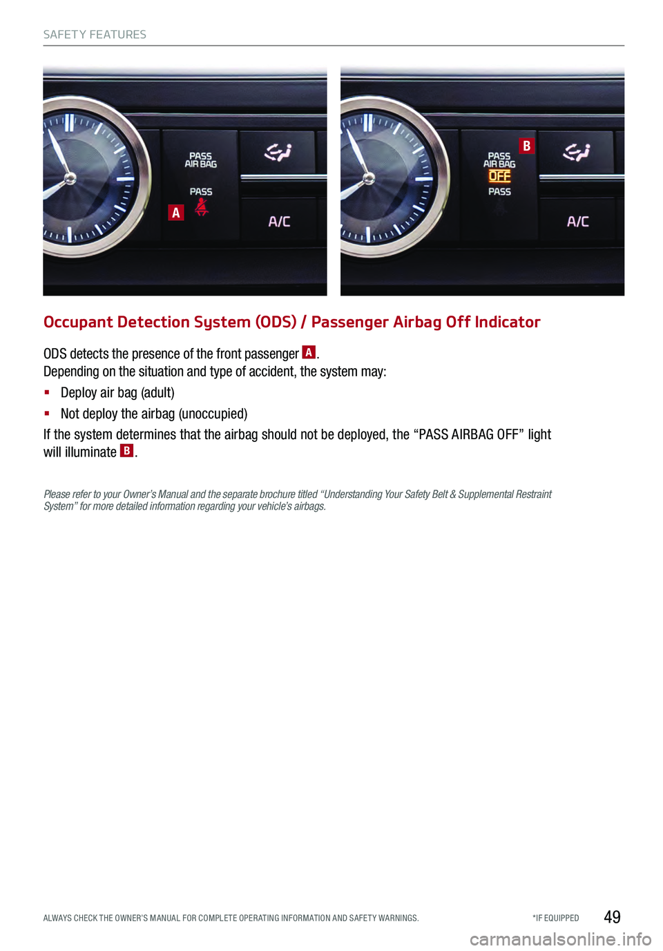 KIA K900 2017 Features and Functions Guide 49
A
B
Occupant Detection System (ODS) / Passenger Airbag Off Indicator
ODS detects the presence of the front passenger A.
Depending on the situation and type of accident, the system may:
§
Deploy KIA K900 2017 Features and Functions Guide 49
A
B
Occupant Detection System (ODS) / Passenger Airbag Off Indicator
ODS detects the presence of the front passenger A.
Depending on the situation and type of accident, the system may:
§
Deploy