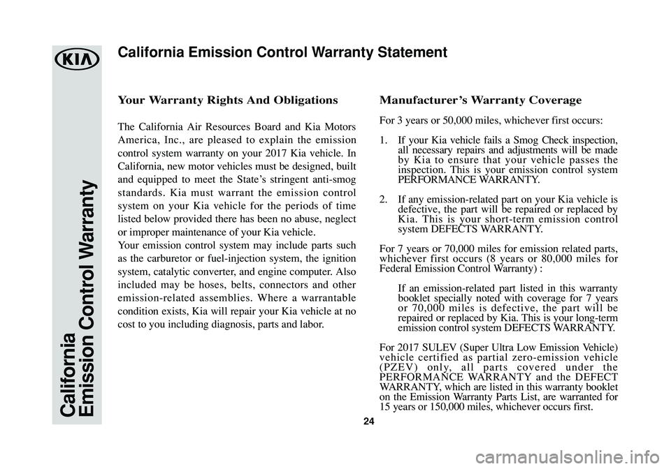 KIA K900 2017  Warranty and Consumer Information Guide 24California
Emission Control Warranty
Your Warranty Rights And Obligations
The California Air Resources Board and Kia Motors
America, Inc., are pleased to explain the emission
control system warranty