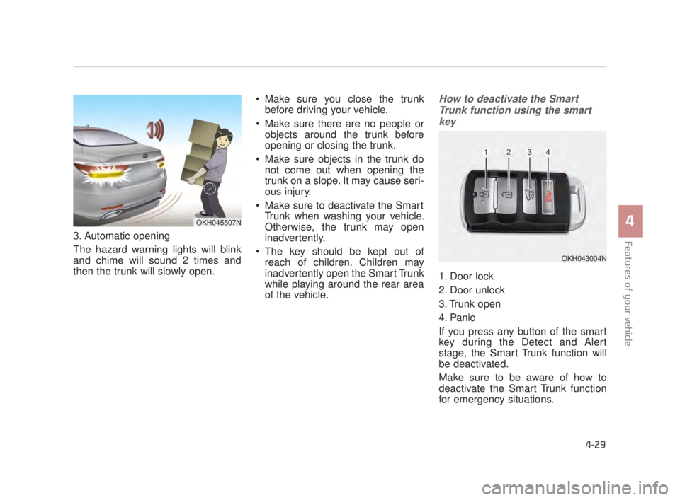KIA K900 2016 Owners Manual 3. Automatic opening
The hazard warning lights will blink
and chime will sound 2 times and
then the trunk will slowly open. Make sure you close the trunk
before driving your vehicle.
Make sure there KIA K900 2016 Owners Manual 3. Automatic opening
The hazard warning lights will blink
and chime will sound 2 times and
then the trunk will slowly open. Make sure you close the trunk
before driving your vehicle.
Make sure there