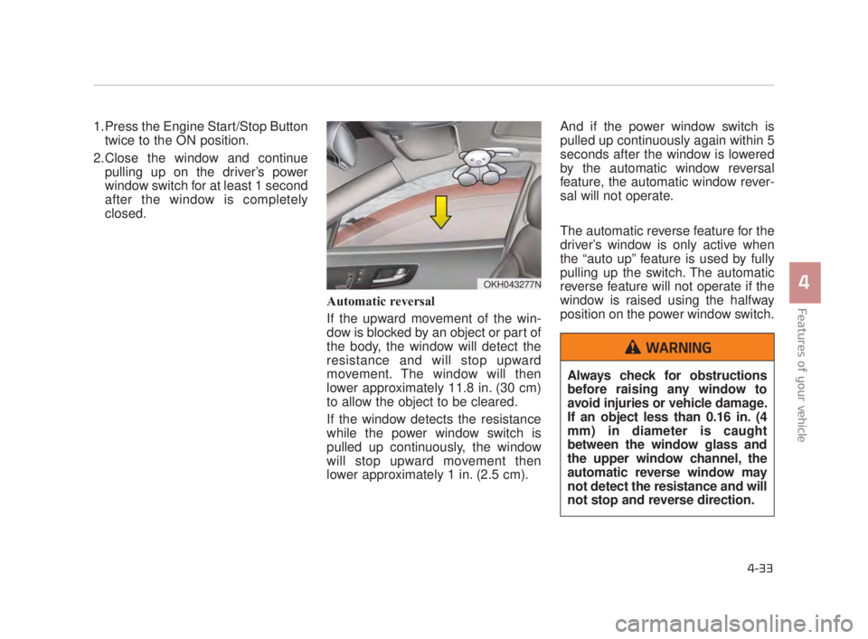 KIA K900 2016 Owners Manual Features of your vehicle
4
4-33
1.Press the Engine Start/Stop Buttontwice to the ON position.
2.Close the window and continue pulling up on the driver’s power
window switch for at least 1 second
aft KIA K900 2016 Owners Manual Features of your vehicle
4
4-33
1.Press the Engine Start/Stop Buttontwice to the ON position.
2.Close the window and continue pulling up on the driver’s power
window switch for at least 1 second
aft