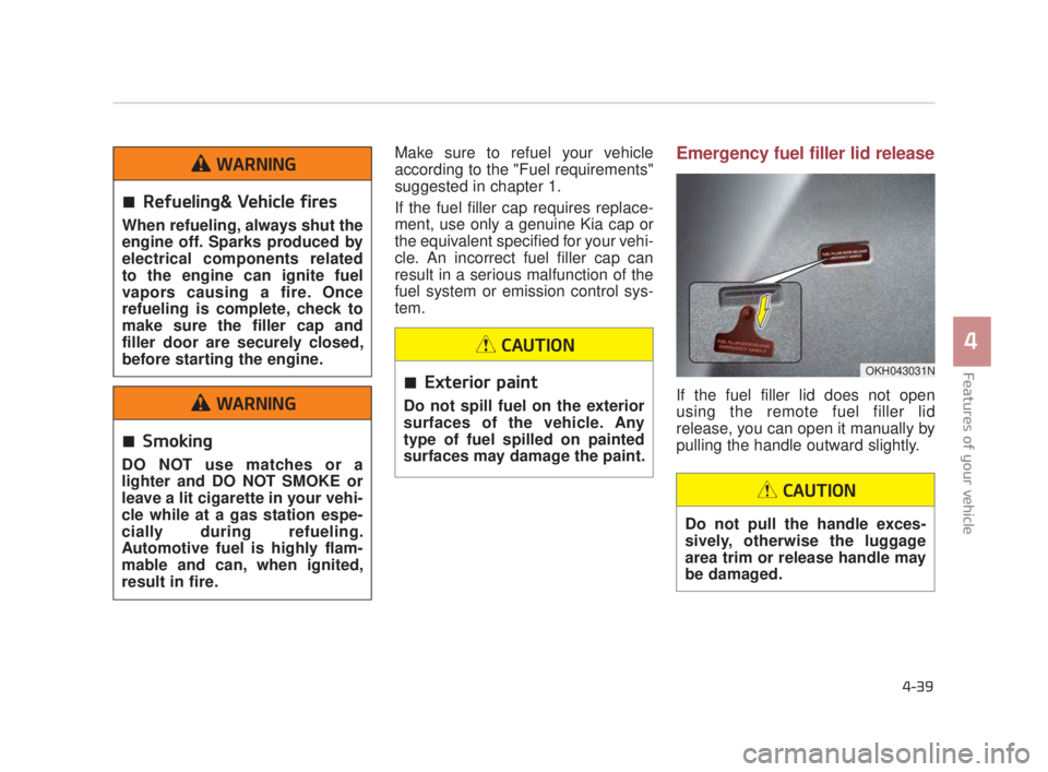 KIA K900 2016 Owners Manual Features of your vehicle
4
4-39
Make sure to refuel your vehicle
according to the "Fuel requirements"
suggested in chapter 1.
If the fuel filler cap requires replace-
ment, use only a genuine Kia cap KIA K900 2016 Owners Manual Features of your vehicle
4
4-39
Make sure to refuel your vehicle
according to the "Fuel requirements"
suggested in chapter 1.
If the fuel filler cap requires replace-
ment, use only a genuine Kia cap