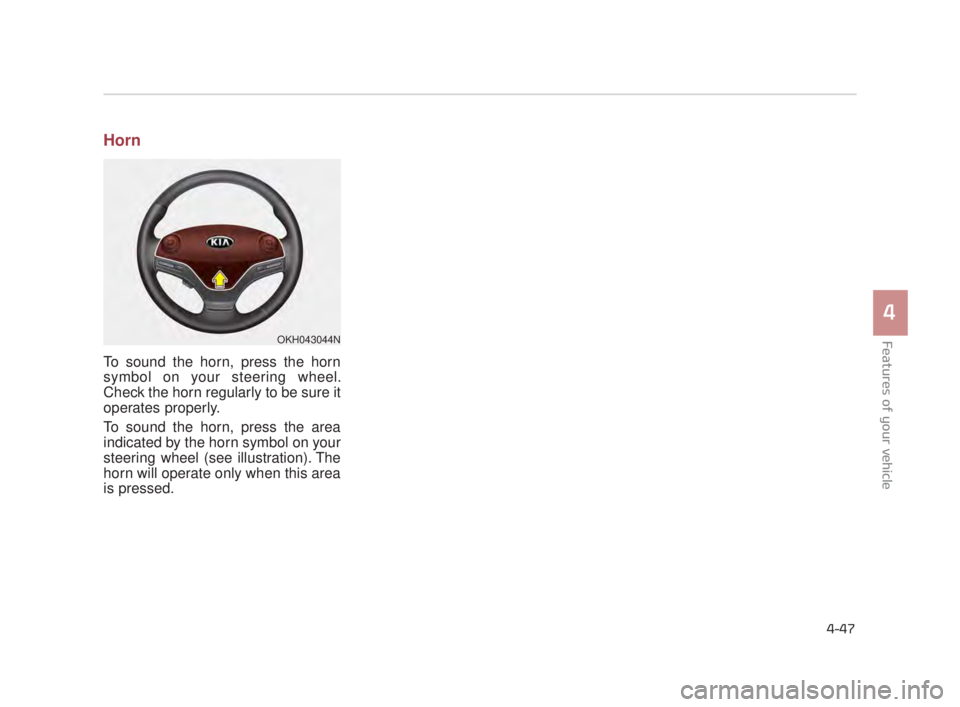 KIA K900 2016 Owners Manual Features of your vehicle
4
4-47
Horn
To sound the horn, press the horn
symbol on your steering wheel.
Check the horn regularly to be sure it
operates properly.
To sound the horn, press the area
indica KIA K900 2016 Owners Manual Features of your vehicle
4
4-47
Horn
To sound the horn, press the horn
symbol on your steering wheel.
Check the horn regularly to be sure it
operates properly.
To sound the horn, press the area
indica