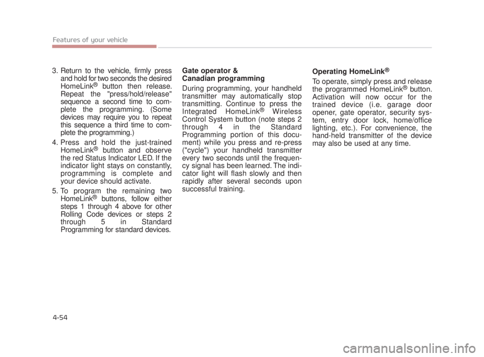 KIA K900 2016  Owners Manual Features of your vehicle
4-54
3. Return to the vehicle, firmly pressand hold for two seconds the desired
HomeLink
®button then release.
Repeat the "press/hold/release"
sequence a second time to com-
