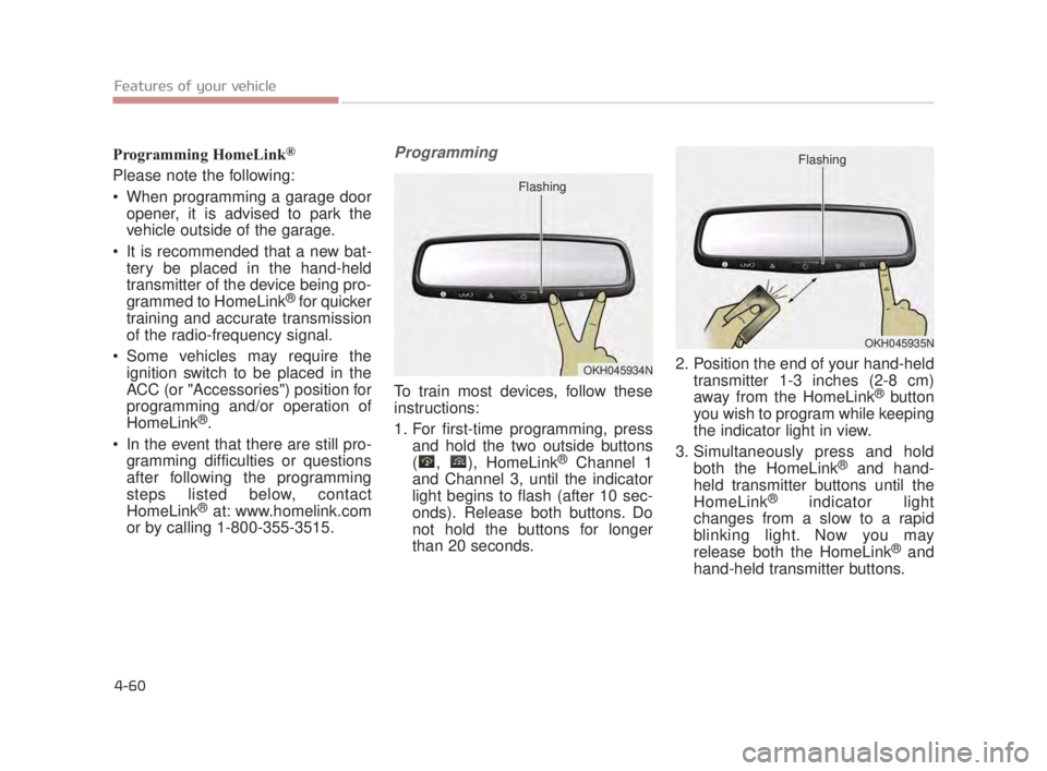 KIA K900 2016  Owners Manual Programming HomeLink®
Please note the following:
 When programming a garage dooropener, it is advised to park the
vehicle outside of the garage.
 It is recommended that a new bat- tery be placed in t