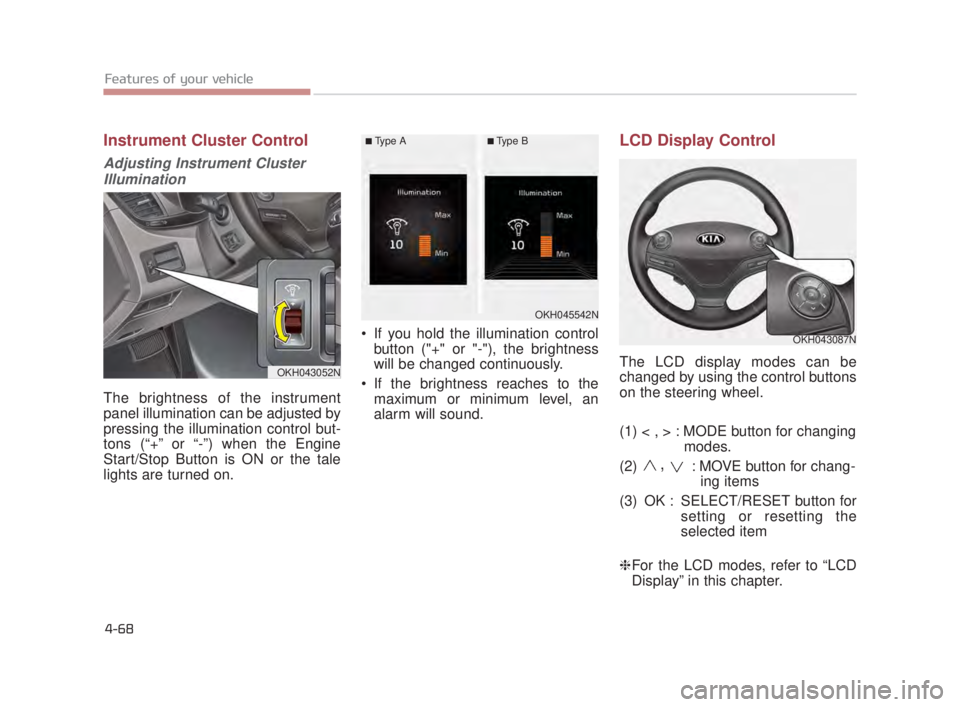 KIA K900 2016  Owners Manual Features of your vehicle
4-68
Instrument Cluster Control
Adjusting Instrument ClusterIllumination
The brightness of the instrument
panel illumination can be adjusted by
pressing the illumination contr