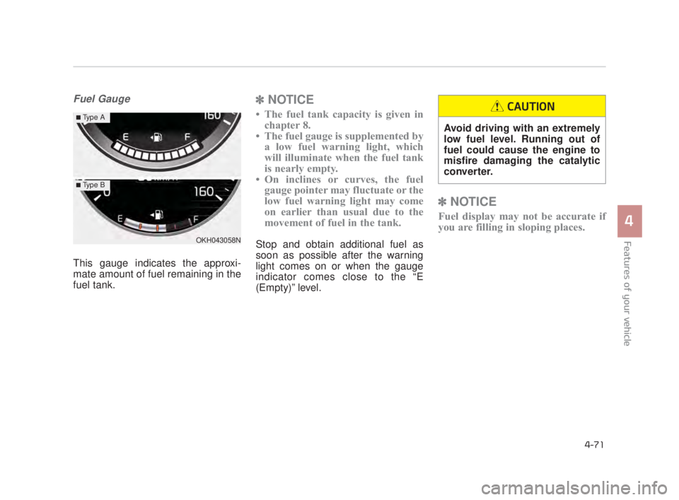 KIA K900 2016 Owners Manual Features of your vehicle
4
4-71
Fuel Gauge
This gauge indicates the approxi-
mate amount of fuel remaining in the
fuel tank.
✽NOTICE
• The fuel tank capacity is given in
chapter 8.
• The fuel ga KIA K900 2016 Owners Manual Features of your vehicle
4
4-71
Fuel Gauge
This gauge indicates the approxi-
mate amount of fuel remaining in the
fuel tank.
✽NOTICE
• The fuel tank capacity is given in
chapter 8.
• The fuel ga