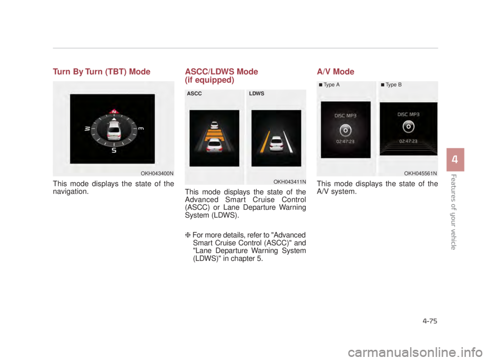 KIA K900 2016 Owners Manual Features of your vehicle
4
4-75
Turn By Turn (TBT) Mode
This mode displays the state of the
navigation.
ASCC/LDWS Mode
(if equipped)
This mode displays the state of the
Advanced Smart Cruise Control
( KIA K900 2016 Owners Manual Features of your vehicle
4
4-75
Turn By Turn (TBT) Mode
This mode displays the state of the
navigation.
ASCC/LDWS Mode
(if equipped)
This mode displays the state of the
Advanced Smart Cruise Control
(