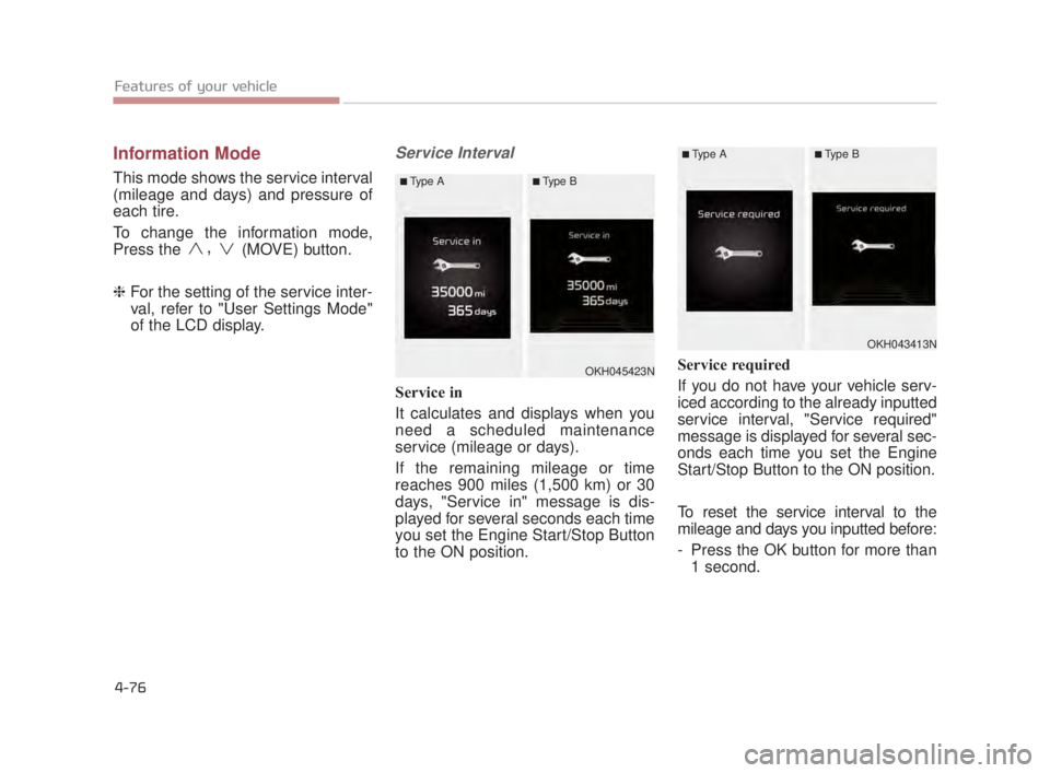 KIA K900 2016 Owners Manual Features of your vehicle
4-76
Information Mode
This mode shows the service interval
(mileage and days) and pressure of
each tire.
To change the information mode,
Press the
,(MOVE) button.
❈ For the KIA K900 2016 Owners Manual Features of your vehicle
4-76
Information Mode
This mode shows the service interval
(mileage and days) and pressure of
each tire.
To change the information mode,
Press the
,(MOVE) button.
❈ For the